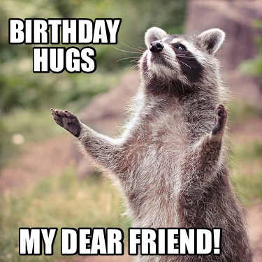 Meme Creator - Funny Birthday hugs my dear friend! Meme Generator at ...