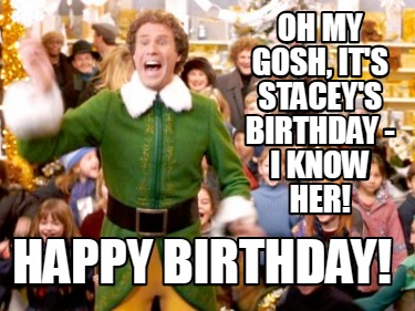 Meme Creator - Funny Oh my gosh, it's Stacey's birthday - I know her ...