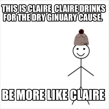 Meme Creator Funny This Is Claire Claire Drinks For The Dry Ginuary Cause Be More Like Claire Meme Generator At Memecreator Org