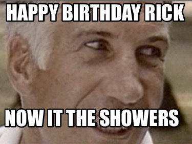 happy-birthday-rick-now-it-the-showers