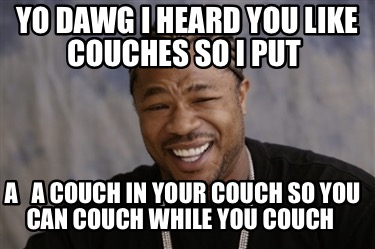 Meme Creator - Funny Yo dawg I heard you like couches so I put A a ...