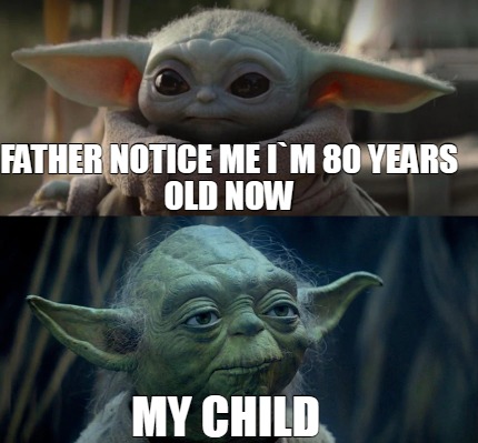 Meme Creator Funny Father Notice Me I M 80 Years Old Now My Child Meme Generator At Memecreator Org