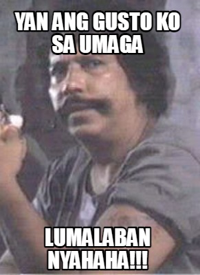 Meme Creator - Funny YAN ANG GUSTO KO SA UMAGA LUMALABAN NYAHAHA ...