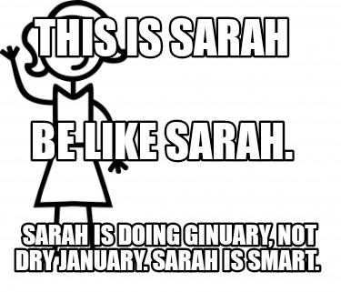 Meme Creator Funny This Is Sarah Sarah Is Doing Ginuary Not Dry January Sarah Is Smart Be Like Meme Generator At Memecreator Org