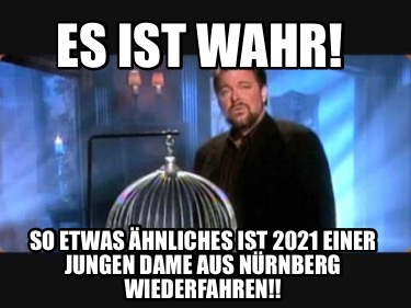 Meme Creator Funny Es Ist Wahr So Etwas Ahnliches Ist 2021 Einer Jungen Dame Aus Nurnberg Wieder Meme Generator At Memecreator Org