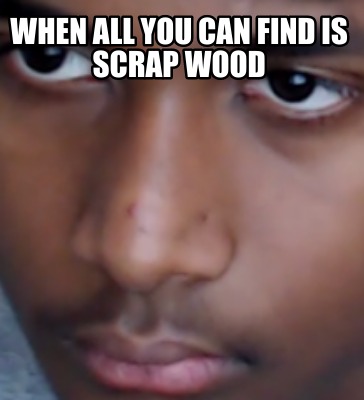 when-all-you-can-find-is-scrap-wood