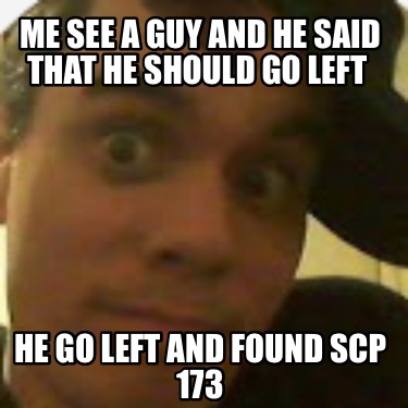 me-see-a-guy-and-he-said-that-he-should-go-left-he-go-left-and-found-scp-173