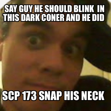 say-guy-he-should-blink-in-this-dark-coner-and-he-did-scp-173-snap-his-neck