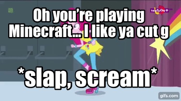 oh-youre-playing-minecraft...-i-like-ya-cut-g-slap-scream