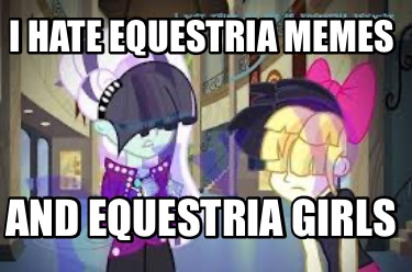 i-hate-equestria-memes-and-equestria-girls
