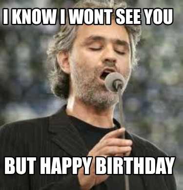 Meme Creator Funny I Know I Wont See You But Happy Birthday Meme