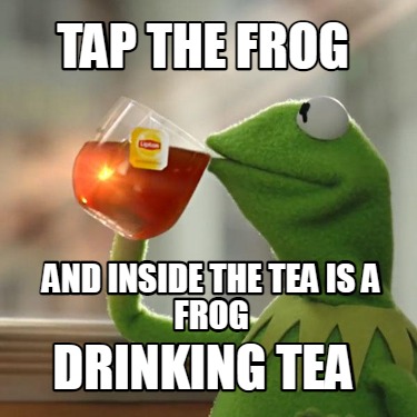 Meme Creator - Funny tap the frog drinking tea and inside the tea is a ...