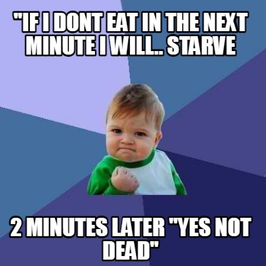 Meme Creator - Funny ''if i dont eat in the next minute i will.. starve ...