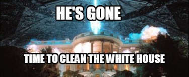 hes-gone-time-to-clean-the-white-house
