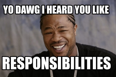 Meme Creator - Funny Yo dawg I heard you like responsibilities Meme ...