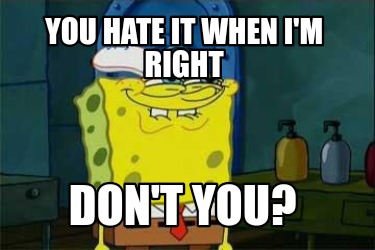 Meme Creator Funny You Hate It When I M Right Don T You Meme Generator At Memecreator Org