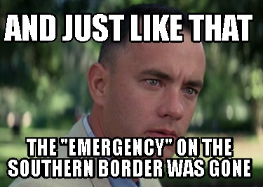 and-just-like-that-the-emergency-on-the-southern-border-was-gone