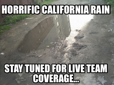 horrific-california-rain-stay-tuned-for-live-team-coverage