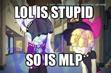 lol-is-stupid-so-is-mlp