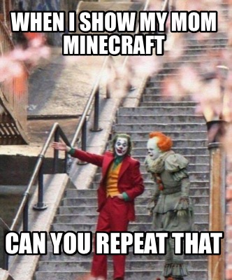 Meme Creator Funny When I Show My Mom Minecraft Can You Repeat That Meme Generator At Memecreator Org