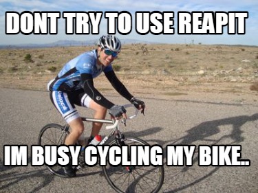 Meme Creator - Funny DONT TRY TO USE REAPIT IM BUSY CYCLING MY BIKE ...