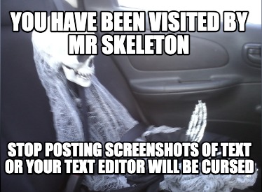 you-have-been-visited-by-mr-skeleton-stop-posting-screenshots-of-text-or-your-te