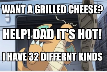 want-a-grilled-cheese-i-have-32-differnt-kinds-help-dad-its-hot