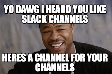 Meme Creator - Funny yo dawg i heard you like slack channels heres a ...