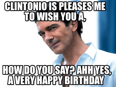 clintonio-is-pleases-me-to-wish-you-a-how-do-you-say-ahh-yes-a-very-happy-birthd