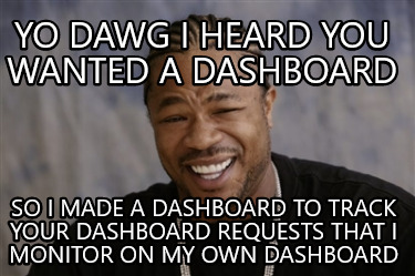 Meme Creator - Funny yo dawg I heard you wanted a dashboard so I made a ...