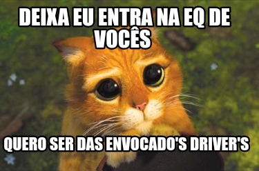 Meme Creator Funny Deixa eu entra na eq de vocês Quero ser das envocado s Driver s Meme