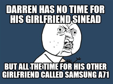 Meme Creator Funny Darren Has No Time For His Girlfriend Sinead But All The Time For His Other Girl Meme Generator At Memecreator Org