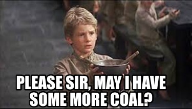 Meme Creator - Funny PLEASE SIR, MAY I HAVE SOME MORE COAL? Meme ...