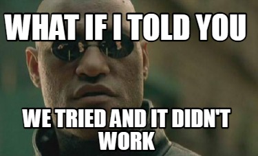 Meme Creator - Funny What if I told you We tried and it didn't work Meme  Generator at MemeCreator.org!