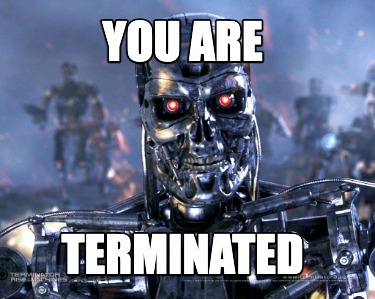 Meme Creator - Funny YOU ARE TERMINATED Meme Generator at MemeCreator.org!