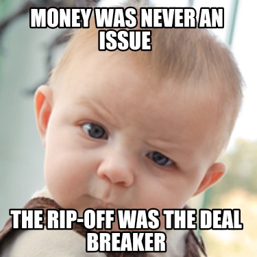 Meme Creator - Funny MONEY was never an issue The RIP-OFF was the deal ...