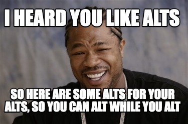 Meme Creator - Funny I heard you like alts So here are some alts for ...