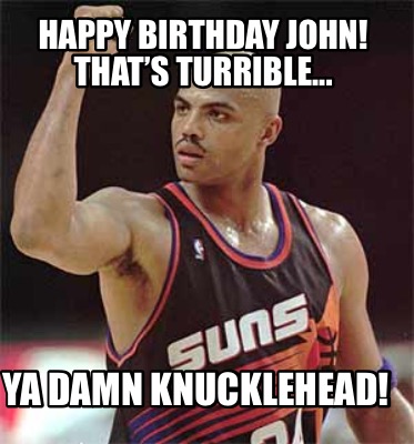 happy-birthday-john-thats-turrible...-ya-damn-knucklehead