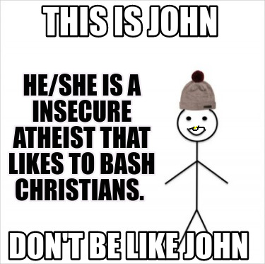 Meme Creator Funny This Is John Don T Be Like John He She Is A Insecure Atheist That Likes To Bash Meme Generator At Memecreator Org