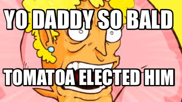 yo-daddy-so-bald-tomatoa-elected-him