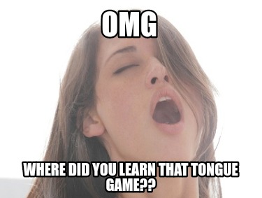 Meme Creator - Funny omg Where did you learn that tongue game?? 