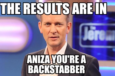 Meme Creator Funny The Results Are In Aniza You Re A Backstabber Meme Generator At Memecreator