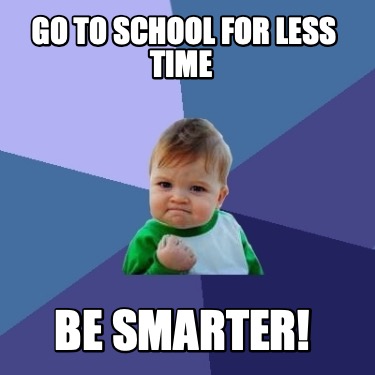 Meme Creator - Funny go to school for less time BE SMARTER! Meme ...