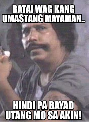 Meme Creator - Funny Bata! Wag kang umastang mayaman.. Hindi pa bayad ...