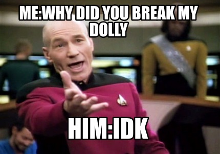 Meme Creator Funny Me Why Did You Break My Dolly Him Idk Meme Generator At Memecreator Org