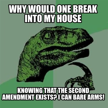 Meme Creator Funny Why Would One Break Into My House Knowing That The Second Amendment Exists I Ca Meme Generator At Memecreator Org