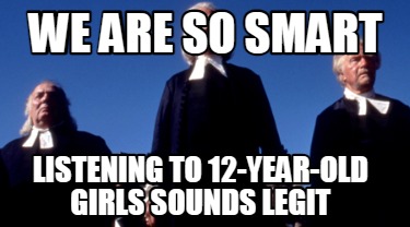 we-are-so-smart-listening-to-12-year-old-girls-sounds-legit