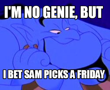 im-no-genie-but-i-bet-sam-picks-a-friday