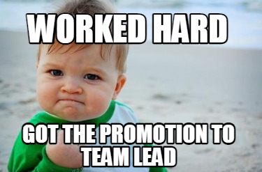 Meme Creator - Funny Worked Hard Got the Promotion to Team Lead Meme ...