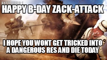 happy-b-day-zack-attack-i-hope-you-wont-get-tricked-into-a-dangerous-res-and-die